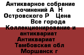 Антикварное собрание сочинений А. Н. Островского Р › Цена ­ 6 000 - Все города Коллекционирование и антиквариат » Антиквариат   . Тамбовская обл.,Моршанск г.